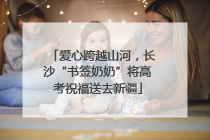 爱心跨越山河，长沙“书签奶奶”将高考祝福送去新疆