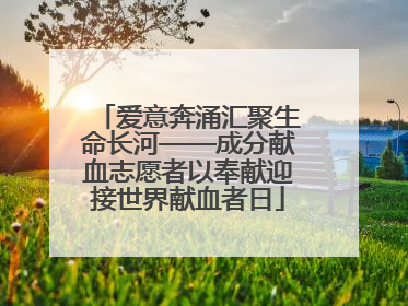 爱意奔涌汇聚生命长河——成分献血志愿者以奉献迎接世界献血者日