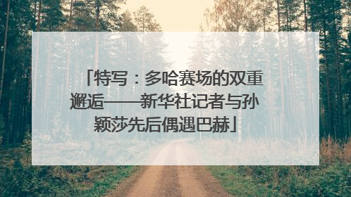 特写：多哈赛场的双重邂逅——新华社记者与孙颖莎先后偶遇巴赫