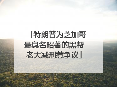 特朗普为芝加哥最臭名昭著的黑帮老大减刑惹争议