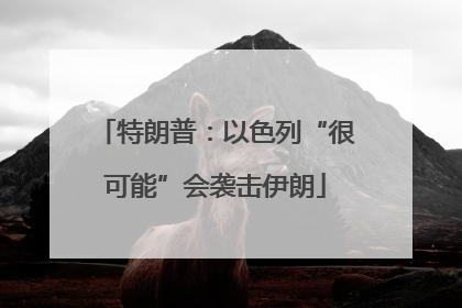 特朗普：以色列“很可能”会袭击伊朗