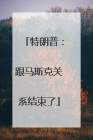 特朗普：跟马斯克关系结束了
