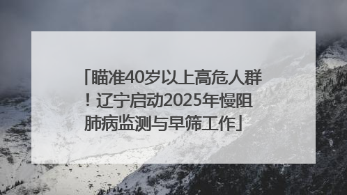 瞄准40岁以上高危人群！辽宁启动2025年慢阻肺病监测与早筛工作