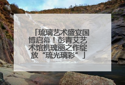 琉璃艺术盛宴国博启幕！彭青艾艺术馆携瑰丽之作绽放“琉光璃彩”