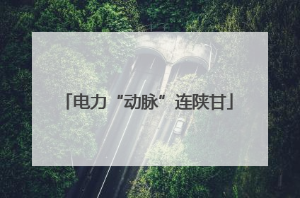 电力“动脉”连陕甘
