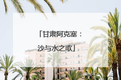 甘肃阿克塞：沙与水之歌