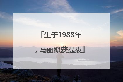 生于1988年，马丽拟获提拔