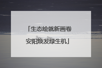 生态绘就新画卷 安阳焕发绿生机