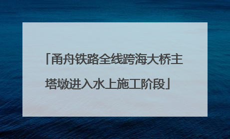 甬舟铁路全线跨海大桥主塔墩进入水上施工阶段
