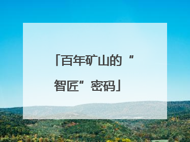 百年矿山的“智匠”密码