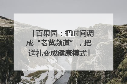 百果园：把时间调成“老爸频道”，把送礼变成健康模式