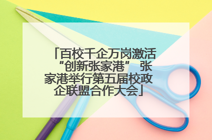 百校千企万岗激活“创新张家港” 张家港举行第五届校政企联盟合作大会
