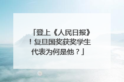 登上《人民日报》！复旦国奖获奖学生代表为何是他？