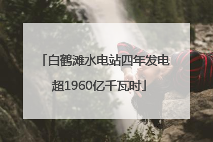 白鹤滩水电站四年发电超1960亿千瓦时