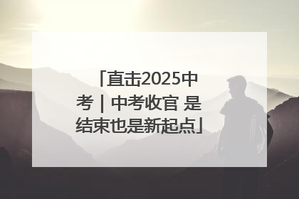 直击2025中考｜中考收官 是结束也是新起点