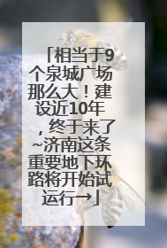 相当于9个泉城广场那么大！建设近10年，终于来了~济南这条重要地下环路将开始试运行→