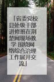 省委党校县处级干部进修班在荆楚网现场教学 围绕网络综合治理工作展开交流