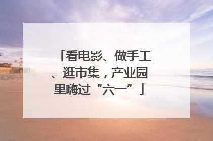 看电影、做手工、逛市集，产业园里嗨过“六一”