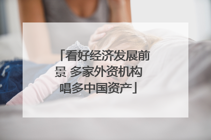 看好经济发展前景 多家外资机构唱多中国资产
