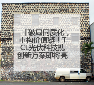 破局同质化，重构价值链！TCL光伏科技携创新方案即将亮相SNEC 2025