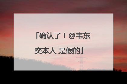 确认了！@韦东奕本人 是假的