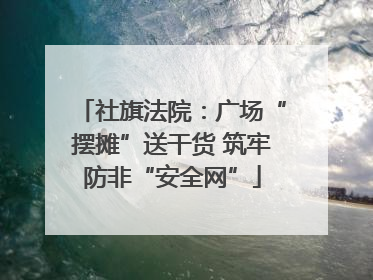 社旗法院：广场“摆摊”送干货 筑牢防非“安全网”