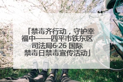 禁毒齐行动，守护幸福中——四平市铁东区司法局6·26 国际禁毒日禁毒宣传活动
