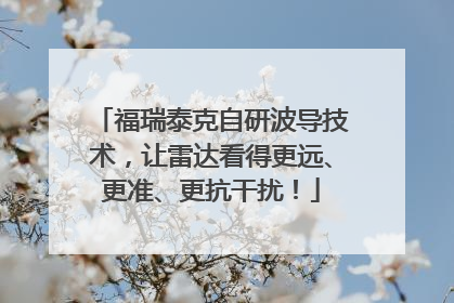 福瑞泰克自研波导技术，让雷达看得更远、更准、更抗干扰！