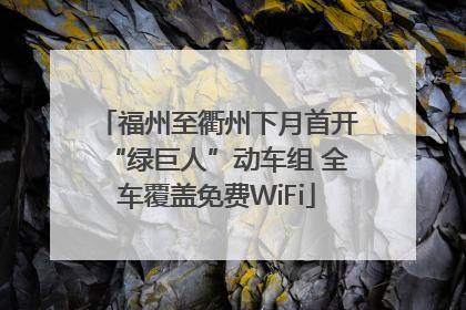 福州至衢州下月首开“绿巨人”动车组 全车覆盖免费WiFi