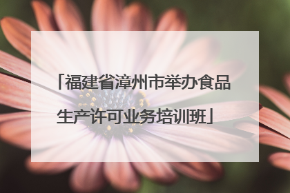 福建省漳州市举办食品生产许可业务培训班