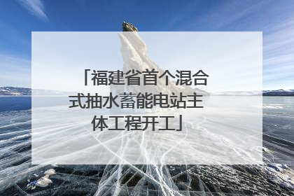 福建省首个混合式抽水蓄能电站主体工程开工