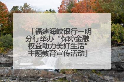 福建海峡银行三明分行举办“保障金融权益助力美好生活”主题教育宣传活动