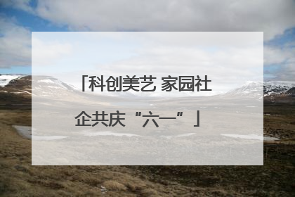 科创美艺 家园社企共庆“六一”