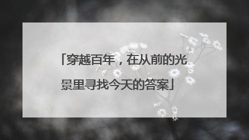 穿越百年，在从前的光景里寻找今天的答案