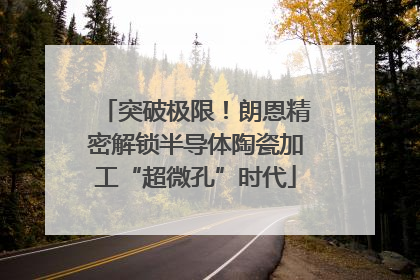 突破极限！朗恩精密解锁半导体陶瓷加工“超微孔”时代