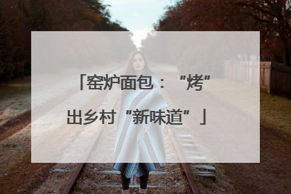 窑炉面包：“烤”出乡村“新味道”