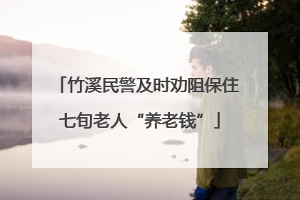 竹溪民警及时劝阻保住七旬老人“养老钱”