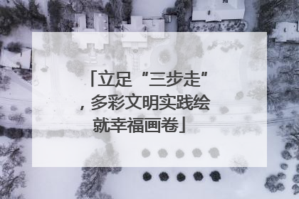 立足“三步走”，多彩文明实践绘就幸福画卷