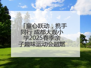 童心跃动，携手同行 成都大观小学2025春季亲子趣味运动会超燃来袭！