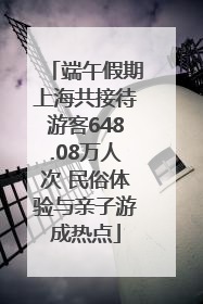 端午假期上海共接待游客648.08万人次 民俗体验与亲子游成热点