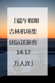 端午假期吉林机场集团运送旅客14.17万人次
