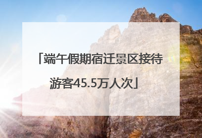 端午假期宿迁景区接待游客45.5万人次
