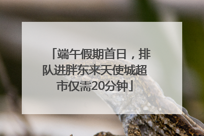 端午假期首日，排队进胖东来天使城超市仅需20分钟