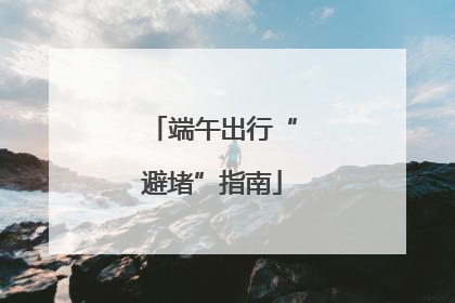 端午出行“避堵”指南