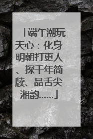 端午潮玩天心：化身明朝打更人、探千年简牍、品舌尖湘韵……
