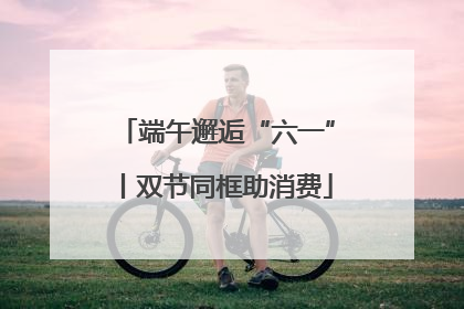 端午邂逅“六一”丨双节同框助消费