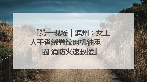 第一现场｜滨州：女工人手臂绕卷绞肉机轴承一圈 消防火速救援