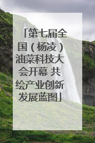 第七届全国（杨凌）油菜科技大会开幕 共绘产业创新发展蓝图