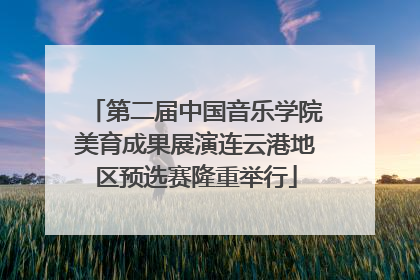 第二届中国音乐学院美育成果展演连云港地区预选赛隆重举行