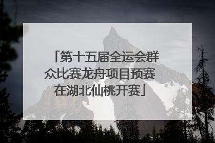 第十五届全运会群众比赛龙舟项目预赛在湖北仙桃开赛